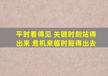 平时看得见 关键时刻站得出来 危机来临时豁得出去